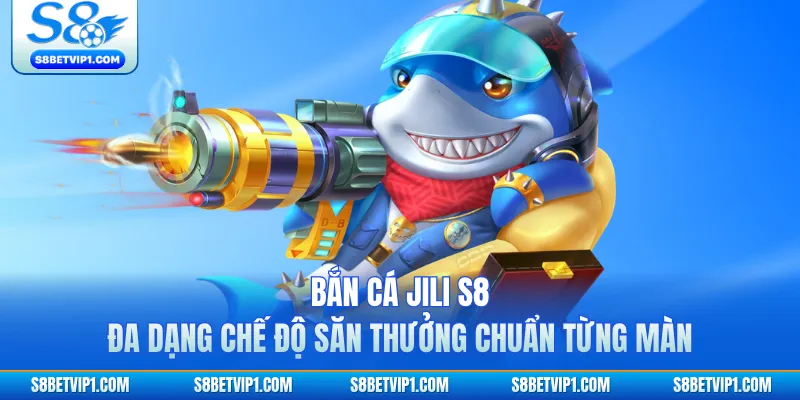 Bắn Cá JILI S8 Đa Dạng Chế Độ Săn Thưởng Chuẩn Từng Màn 1 Bắn Cá JILI S8 Đa Dạng Chế Độ Săn Thưởng Chuẩn Từng Màn